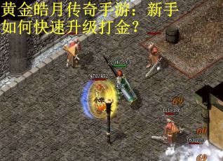 黄金皓月传奇手游：新手如何快速升级打金？