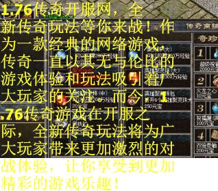 1.76传奇开服网,全新传奇玩法等你来战!作为一款经典的网络游戏,传奇一直以其无与伦比的游戏体验和玩法吸引着广大玩家的关注。而今,1.76传奇游戏在开服之际,全新传奇玩法将为广大玩家带来更加激烈的对战体验,让你享受到更加精彩的游戏乐趣!