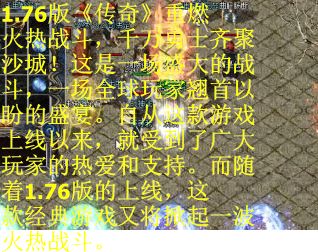 1.76版《传奇》重燃火热战斗，千万勇士齐聚沙城！这是一场盛大的战斗，一场全球玩家翘首以盼的盛宴。自从这款游戏上线以来，就受到了广大玩家的热爱和支持。而随着1.76版的上线，这款经典游戏又将掀起一波火热战斗。