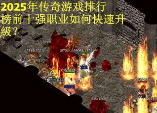 2025年传奇游戏排行榜前十强职业如何快速升级？