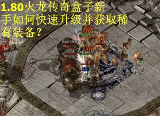 1.80火龙传奇盒子新手如何快速升级并获取稀有装备？