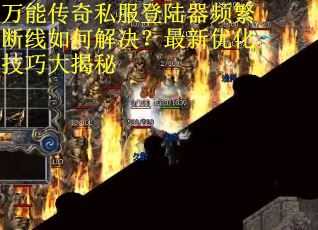 万能传奇私服登陆器频繁断线如何解决？最新优化技巧大揭秘