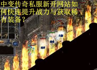 中变传奇私服新开网站如何快速提升战力与获取稀有装备？