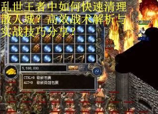 乱世王者中如何快速清理散人城？高效战术解析与实战技巧分享？
