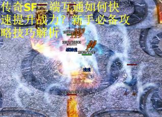 传奇SF三端互通如何快速提升战力？新手必备攻略技巧解析