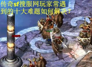 传奇sf搜服网玩家常遇到的十大难题如何解决？