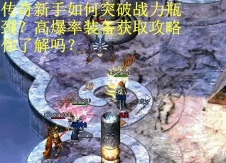 传奇新手如何突破战力瓶颈？高爆率装备获取攻略你了解吗？