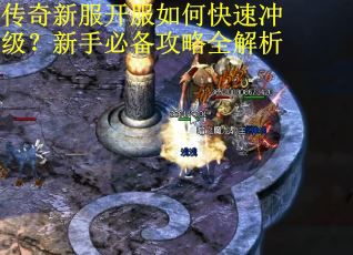 传奇新服开服如何快速冲级？新手必备攻略全解析