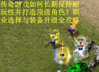 传奇游戏如何长期保持耐玩性并打造顶级角色？职业选择与装备升级全攻略