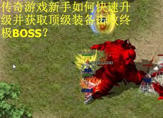 传奇游戏新手如何快速升级并获取顶级装备击败终极BOSS？