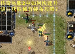 传奇私服2中如何快速升级并获取稀有装备攻略？
