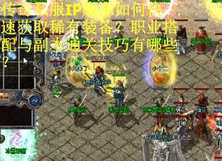 传奇私服IP版本如何快速获取稀有装备？职业搭配与副本通关技巧有哪些？