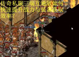 传奇私服三端互通版如何快速提升战力与装备获取效率？