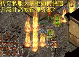 传奇私服大掌柜如何快速升级并高效管理资源？