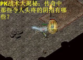 PK战术大揭秘：传奇中那些令人头疼的阴招有哪些？