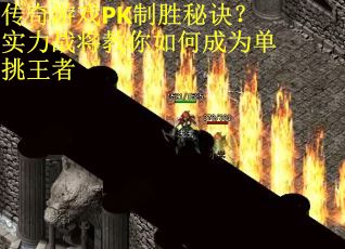 传奇游戏PK制胜秘诀？实力战将教你如何成为单挑王者