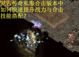复古传奇私服合击版本中如何快速提升战力与合击技能搭配？