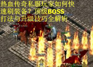 热血传奇私服玩家如何快速刷装备？顶级BOSS打法与升级技巧全解析
