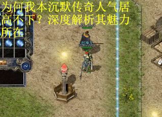 为何我本沉默传奇人气居高不下？深度解析其魅力所在