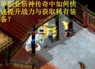 单职业斩神传奇中如何快速提升战力与获取稀有装备？