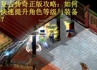 复古传奇正版攻略：如何快速提升角色等级与装备？