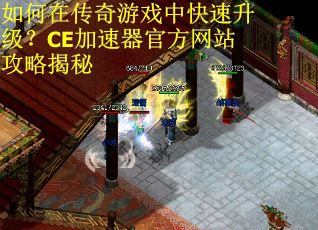 如何在传奇游戏中快速升级？CE加速器官方网站攻略揭秘