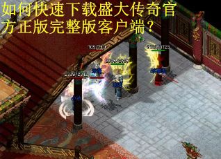 如何快速下载盛大传奇官方正版完整版客户端？