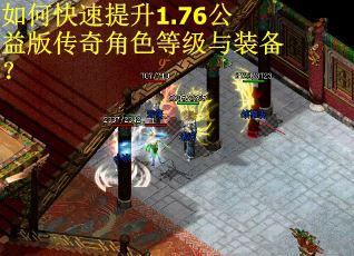 如何快速提升1.76公益版传奇角色等级与装备？
