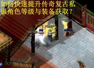 如何快速提升传奇复古私服角色等级与装备获取？