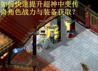 如何快速提升超神中变传奇角色战力与装备获取？