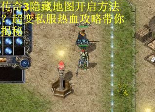 传奇3隐藏地图开启方法?超变私服热血攻略带你揭秘 传奇3隐藏地图开启方法?超变私服热血攻略带你揭秘