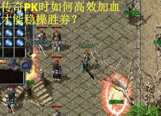 传奇PK时如何高效加血才能稳操胜券? 传奇PK时如何高效加血才能稳操胜券?
