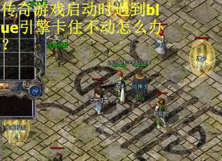 传奇游戏启动时遇到blue引擎卡住不动怎么办？