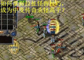 如何掌握拉扯怪兽技巧，成为中变传奇杀怪高手？