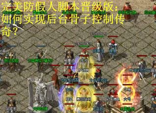 完美防假人脚本晋级版:如何实现后台骨子控制传奇? 完美防假人脚本晋级版:如何实现后台骨子控制传奇?