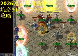 2026复古传奇新手入坑必知？十大神秘问题全攻略