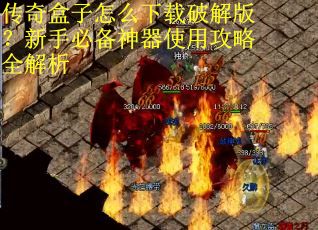 传奇盒子怎么下载破解版？新手必备神器使用攻略全解析