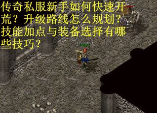 传奇私服新手如何快速开荒?升级路线怎么规划?技能加点与装备选择有哪些技巧? 传奇私服新手如何快速开荒?升级路线怎么规划?技能加点与装备选择有哪些技巧?