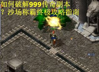 如何破解999传奇副本？沙场称霸终极攻略指南
