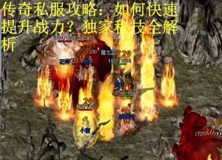 传奇私服攻略：如何快速提升战力？独家秘技全解析