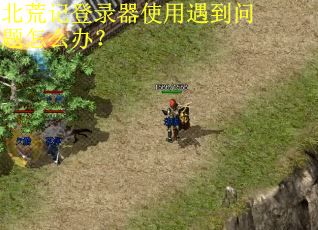 北荒记登录器使用遇到问题怎么办？