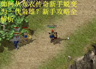 如何从布衣传奇新手蜕变为一代枭雄？新手攻略全解析