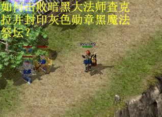 如何击败暗黑大法师查克拉并封印灰色勋章黑魔法祭坛？