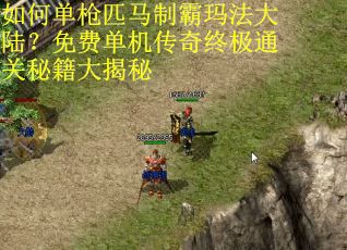 如何单枪匹马制霸玛法大陆？免费单机传奇终极通关秘籍大揭秘