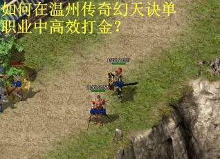 如何在温州传奇幻天诀单职业中高效打金? 如何在温州传奇幻天诀单职业中高效打金?