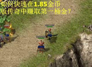 如何快速在1.85金币版传奇中赚取第一桶金? 如何快速在1.85金币版传奇中赚取第一桶金?