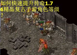 如何快速提升传奇1.76精品复古手游角色等级? 如何快速提升传奇1.76精品复古手游角色等级?