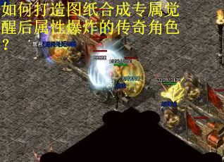 如何打造图纸合成专属觉醒后属性爆炸的传奇角色？