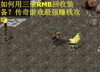 如何用三倍RMB回收装备？传奇游戏最强赚钱攻略