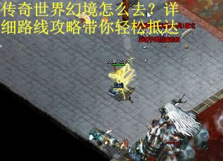 传奇世界幻境怎么去？详细路线攻略带你轻松抵达